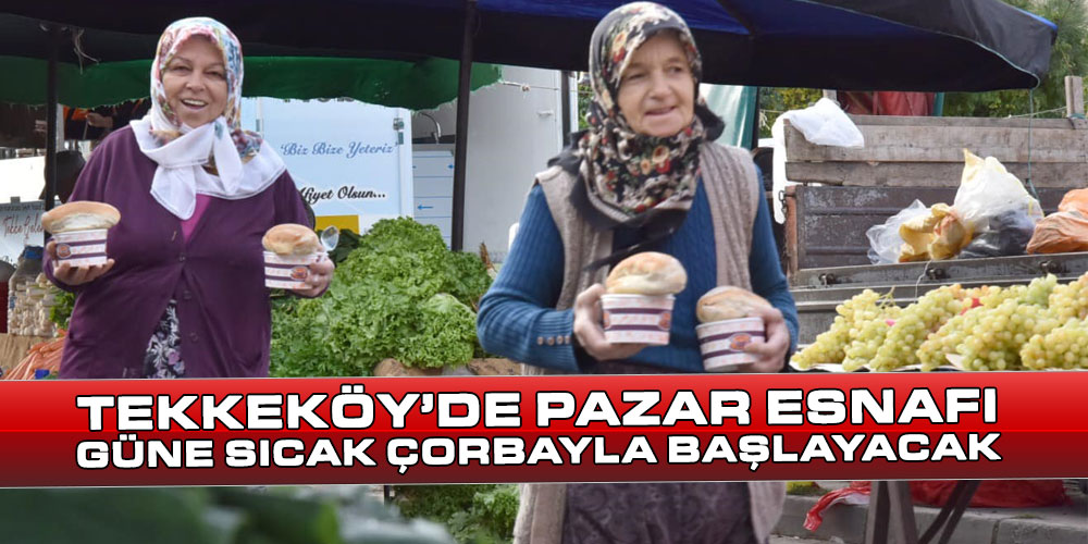 Tekkeköy’de Pazar Esnafı Güne Sıcak Çorbayla Başlayacak