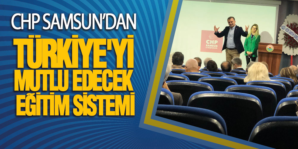 CHP Samsun’dan ‘Türkiye’yi Mutlu Edecek Eğitim Sistemi’ Paneli