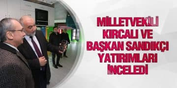 Milletvekili Kırcalı ve Başkan Sandıkçı Yatırımları İnceledi