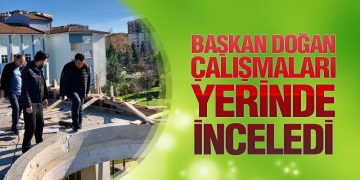 Başkan Doğan Çalışmaları Yerinde İnceledi