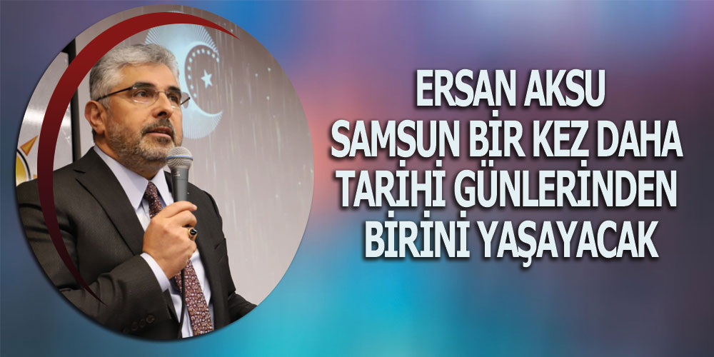 Başkan Aksu, ‘Samsun Coşku Ve Heyecan İçinde Erdoğan’ı Bekliyor’