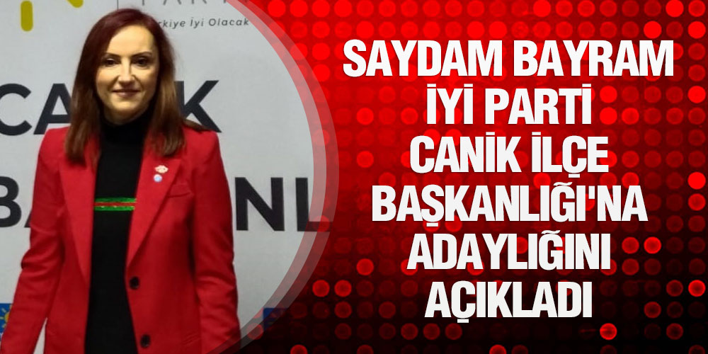 Saydam Bayram İYİ Parti Canik İlçe Başkanlığı’na Adaylığını Açıkladı