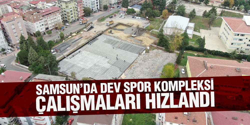 Samsun’da Dev Spor Kompleksi Çalışmaları Hızlandı