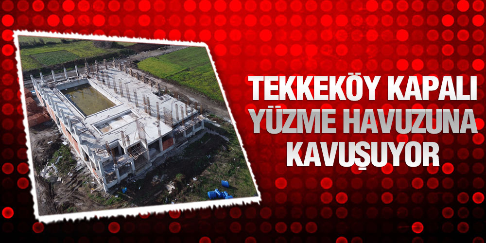 Tekkeköy Kapalı Yüzme Havuzuna Kavuşuyor