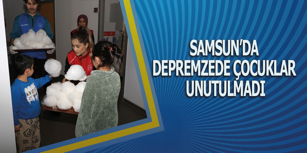 Samsun’da Depremzede Çocuklar Unutulmadı