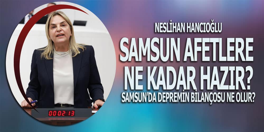Hancıoğlu’ndan AFAD, Bakanlıklar ve Samsun BŞB’ye soru yağmuru