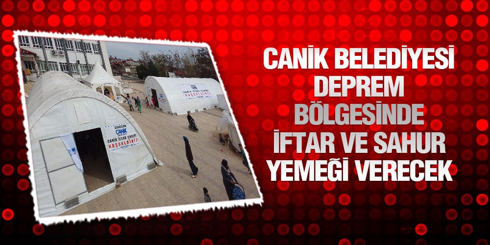 Canik Belediyesi Deprem Bölgesinde İftar Ve Sahur Yemeği Verecek