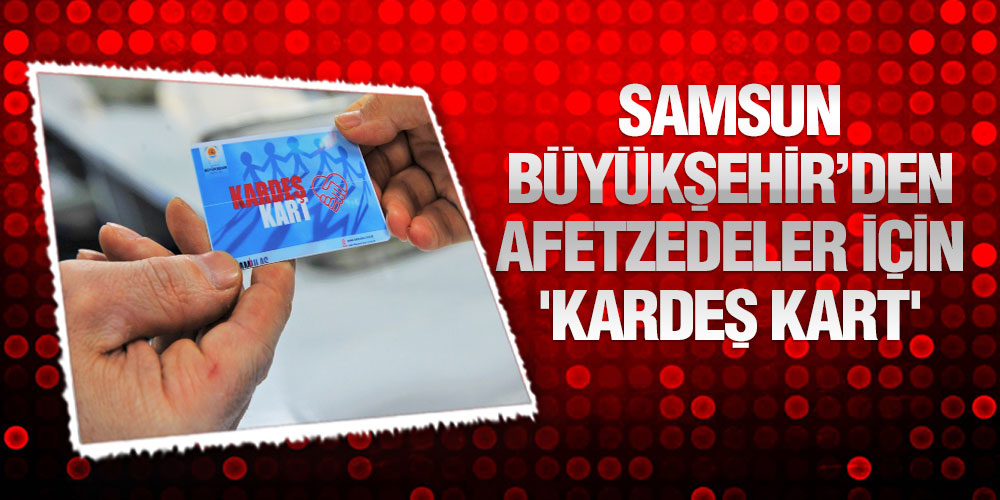 Samsun Büyükşehir’den Afetzedeler İçin ‘Kardeş Kart’