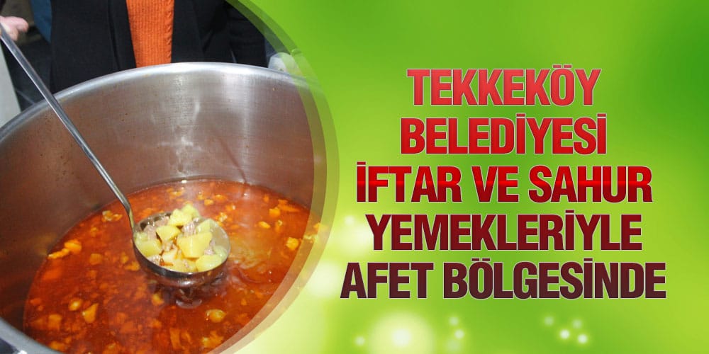 Tekkeköy Belediyesi İftar Ve Sahur Yemekleriyle Afet Bölgesinde