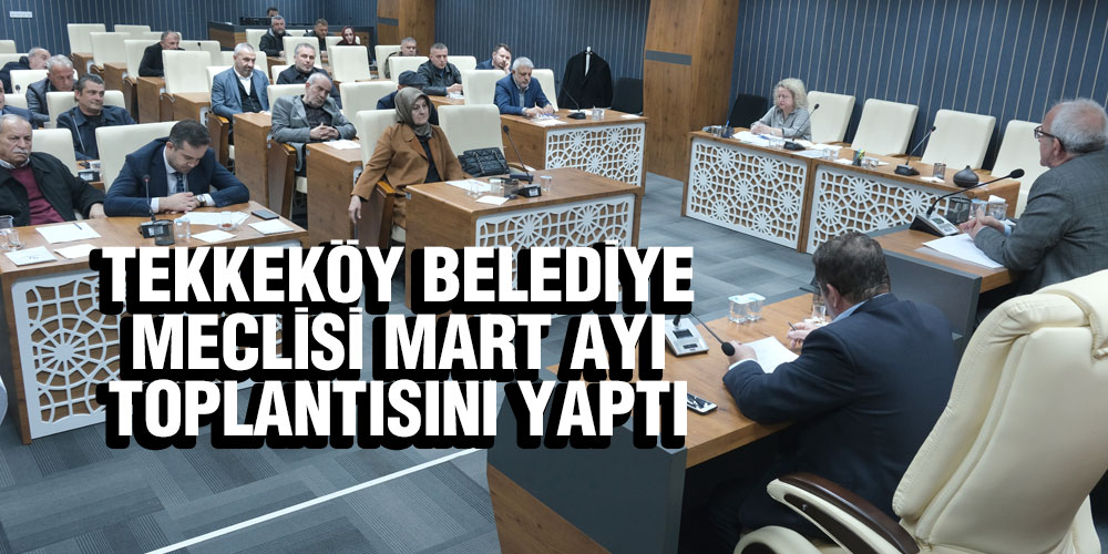 Tekkeköy Belediye Meclisi Mart Ayı Toplantısını Yaptı
