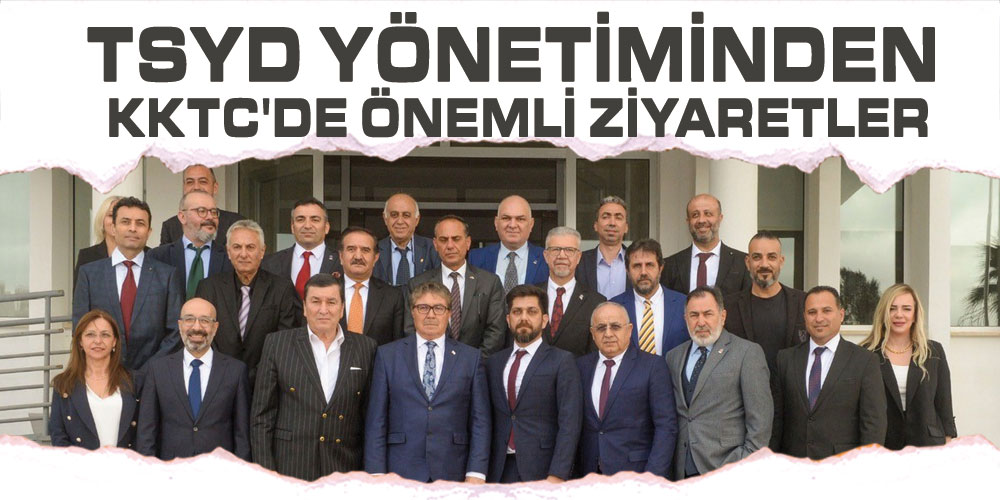 TSYD YÖNETİMİNDEN KKTC’DE ÖNEMLİ ZİYARETLER