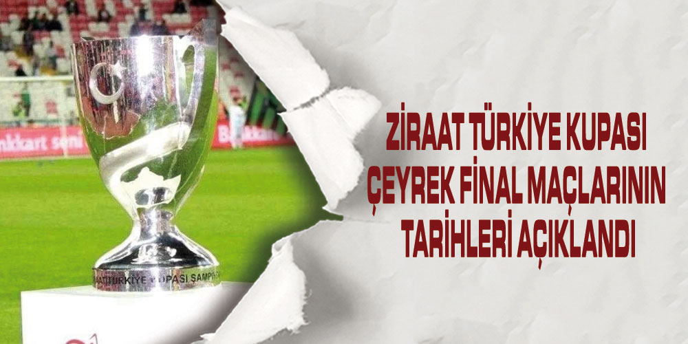 Ziraat Türkiye Kupası Çeyrek Final Maçlarının Tarihleri Açıklandı