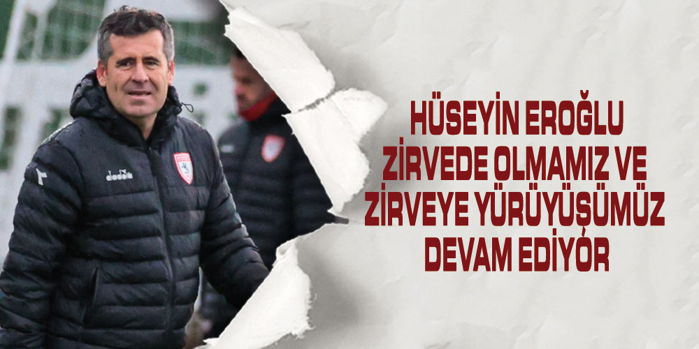 Hüseyin Eroğlu, ‘İkinci Yarı Başladığından Beri Önemli İvme Yakaladık’