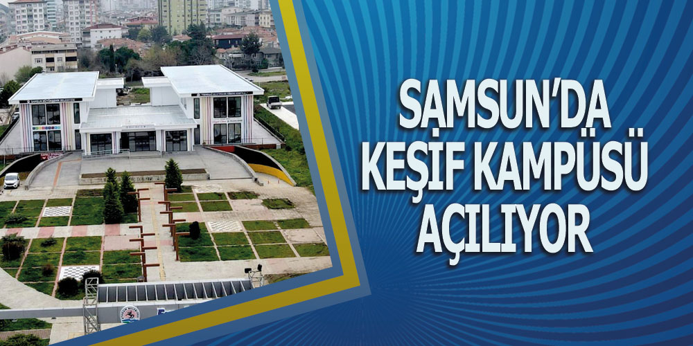 Samsun’da Keşif Kampüsü Açılıyor