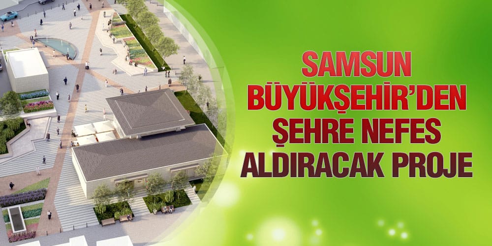 Samsun Büyükşehir’den Şehre Nefes Aldıracak Proje