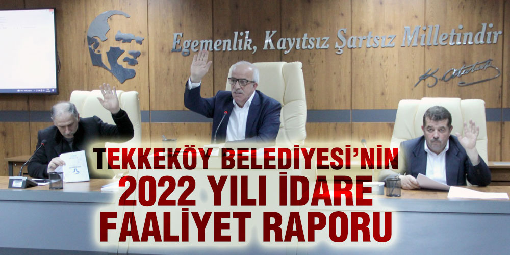 Tekkeköy’ün 2022 Yılı ‘İdare Faaliyet Raporu’ Onaylandı